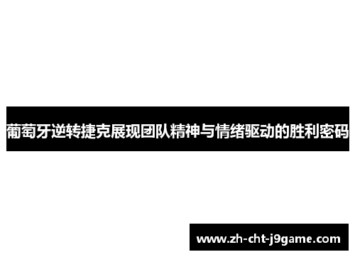 葡萄牙逆转捷克展现团队精神与情绪驱动的胜利密码