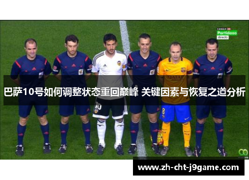 巴萨10号如何调整状态重回巅峰 关键因素与恢复之道分析 巴萨10号如何调整状态重回巅峰 关键因素与恢复之道分析