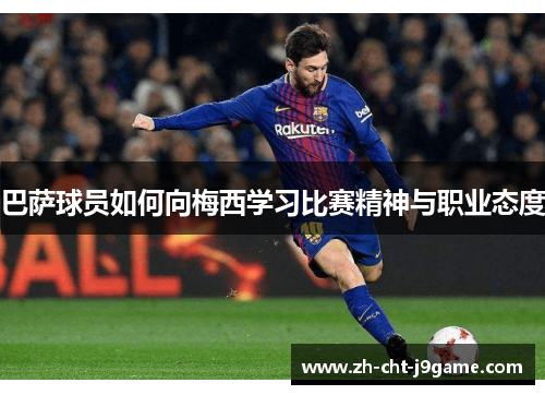 巴萨球员如何向梅西学习比赛精神与职业态度 巴萨球员如何向梅西学习比赛精神与职业态度