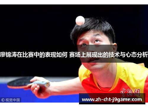 廖锦涛在比赛中的表现如何 赛场上展现出的技术与心态分析 廖锦涛在比赛中的表现如何 赛场上展现出的技术与心态分析