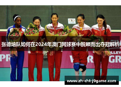 张德培队如何在2024年澳门网球赛中脱颖而出夺冠解析 张德培队如何在2024年澳门网球赛中脱颖而出夺冠解析