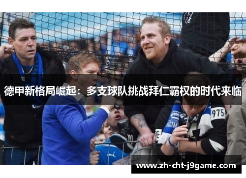 德甲新格局崛起:多支球队挑战拜仁霸权的时代来临 德甲新格局崛起:多支球队挑战拜仁霸权的时代来临