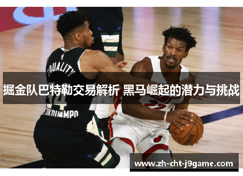 掘金队巴特勒交易解析 黑马崛起的潜力与挑战