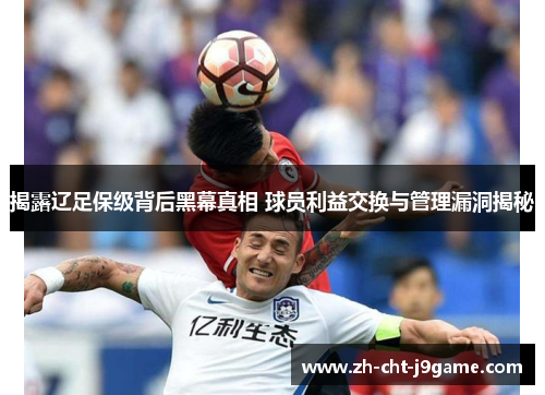 揭露辽足保级背后黑幕真相 球员利益交换与管理漏洞揭秘 揭露辽足保级背后黑幕真相 球员利益交换与管理漏洞揭秘