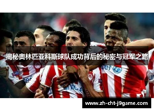 揭秘奥林匹亚科斯球队成功背后的秘密与冠军之路 揭秘奥林匹亚科斯球队成功背后的秘密与冠军之路