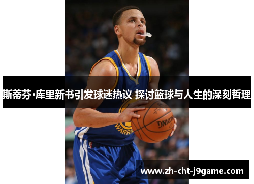 斯蒂芬·库里新书引发球迷热议 探讨篮球与人生的深刻哲理 斯蒂芬·库里新书引发球迷热议 探讨篮球与人生的深刻哲理