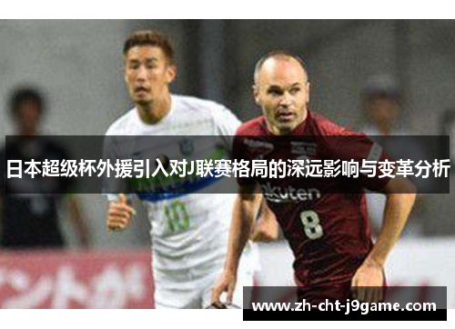 日本超级杯外援引入对J联赛格局的深远影响与变革分析 日本超级杯外援引入对J联赛格局的深远影响与变革分析