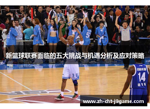 新篮球联赛面临的五大挑战与机遇分析及应对策略 新篮球联赛面临的五大挑战与机遇分析及应对策略
