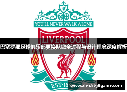 巴塞罗那足球俱乐部更换队徽全过程与设计理念深度解析 巴塞罗那足球俱乐部更换队徽全过程与设计理念深度解析