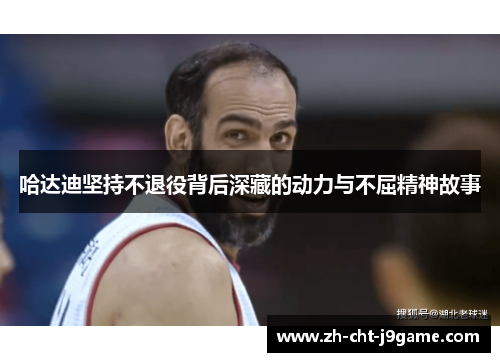 哈达迪坚持不退役背后深藏的动力与不屈精神故事