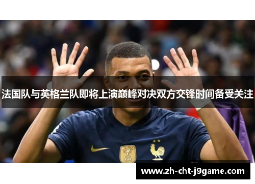 法国队与英格兰队即将上演巅峰对决双方交锋时间备受关注