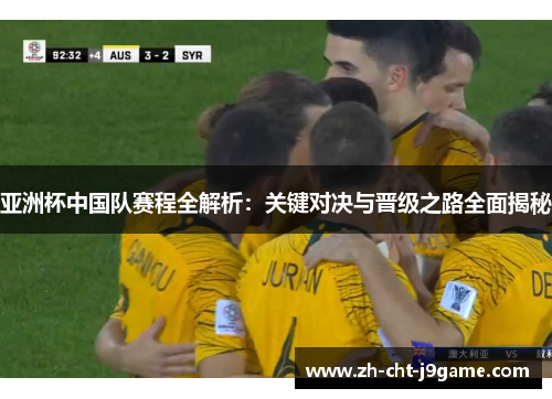 亚洲杯中国队赛程全解析:关键对决与晋级之路全面揭秘 亚洲杯中国队赛程全解析:关键对决与晋级之路全面揭秘