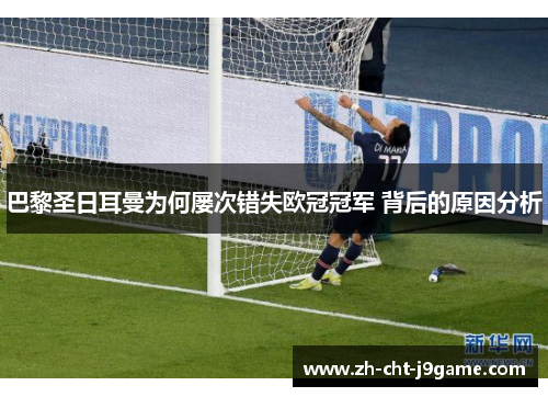 巴黎圣日耳曼为何屡次错失欧冠冠军 背后的原因分析 巴黎圣日耳曼为何屡次错失欧冠冠军 背后的原因分析