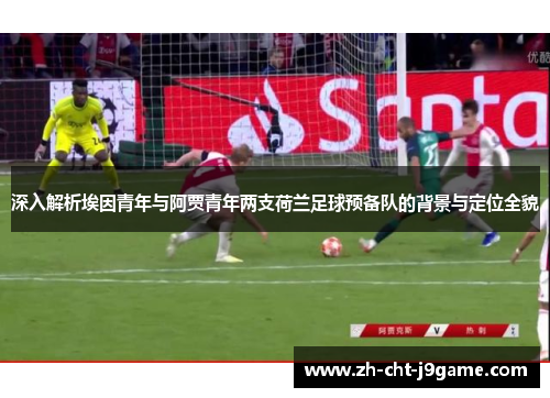 深入解析埃因青年与阿贾青年两支荷兰足球预备队的背景与定位全貌