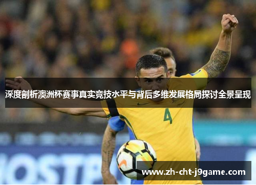 深度剖析澳洲杯赛事真实竞技水平与背后多维发展格局探讨全景呈现 深度剖析澳洲杯赛事真实竞技水平与背后多维发展格局探讨全景呈现