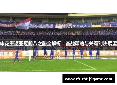 申花重返亚冠前八之路全解析:备战策略与关键对决展望 申花重返亚冠前八之路全解析:备战策略与关键对决展望
