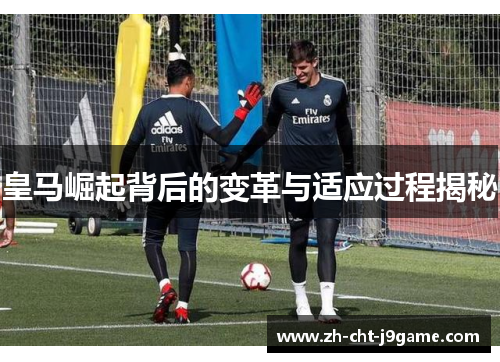 皇马崛起背后的变革与适应过程揭秘