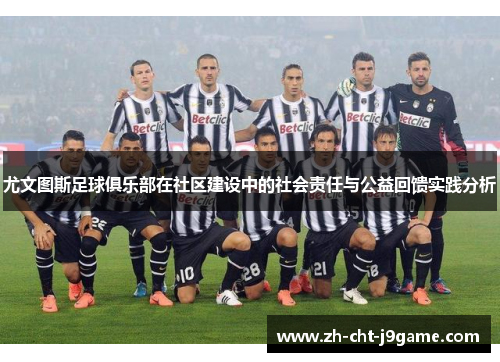 尤文图斯足球俱乐部在社区建设中的社会责任与公益回馈实践分析