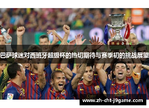 巴萨球迷对西班牙超级杯的热切期待与赛季初的挑战展望 巴萨球迷对西班牙超级杯的热切期待与赛季初的挑战展望