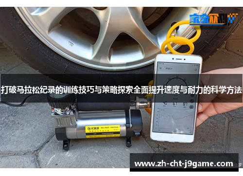 打破马拉松纪录的训练技巧与策略探索全面提升速度与耐力的科学方法 打破马拉松纪录的训练技巧与策略探索全面提升速度与耐力的科学方法