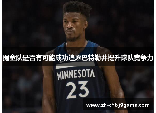 掘金队是否有可能成功追逐巴特勒并提升球队竞争力 掘金队是否有可能成功追逐巴特勒并提升球队竞争力