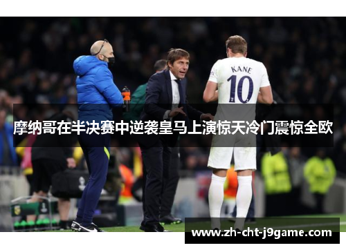 摩纳哥在半决赛中逆袭皇马上演惊天冷门震惊全欧