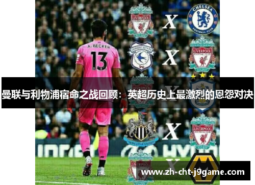 曼联与利物浦宿命之战回顾:英超历史上最激烈的恩怨对决 曼联与利物浦宿命之战回顾:英超历史上最激烈的恩怨对决