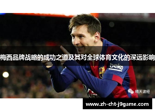 梅西品牌战略的成功之道及其对全球体育文化的深远影响 梅西品牌战略的成功之道及其对全球体育文化的深远影响