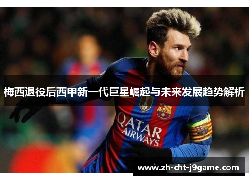 梅西退役后西甲新一代巨星崛起与未来发展趋势解析