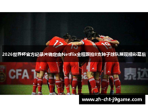 2026世界杯官方纪录片确定由Netflix全程跟拍8支种子球队展现精彩幕后
