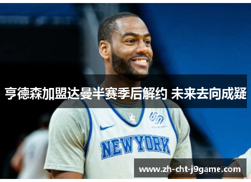 亨德森加盟达曼半赛季后解约 未来去向成疑 亨德森加盟达曼半赛季后解约 未来去向成疑