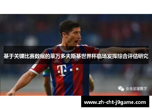 基于关键比赛数据的莱万多夫斯基世界杯临场发挥综合评估研究 基于关键比赛数据的莱万多夫斯基世界杯临场发挥综合评估研究