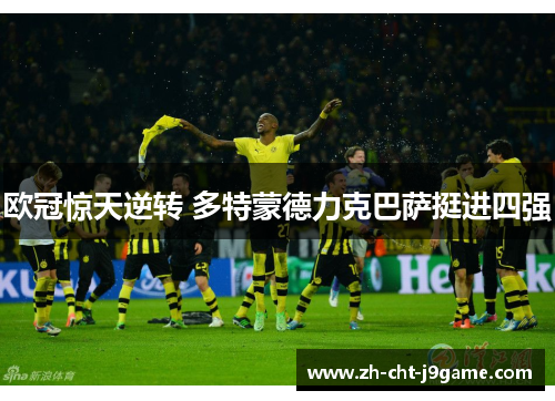 欧冠惊天逆转 多特蒙德力克巴萨挺进四强 欧冠惊天逆转 多特蒙德力克巴萨挺进四强