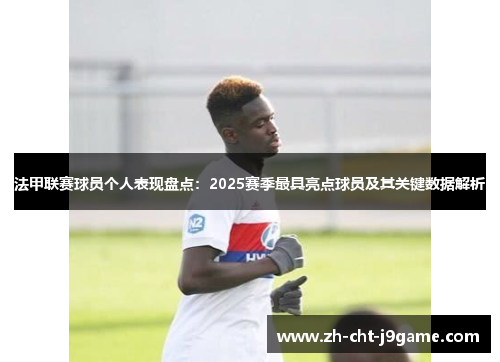 法甲联赛球员个人表现盘点:2025赛季最具亮点球员及其关键数据解析 法甲联赛球员个人表现盘点:2025赛季最具亮点球员及其关键数据解析