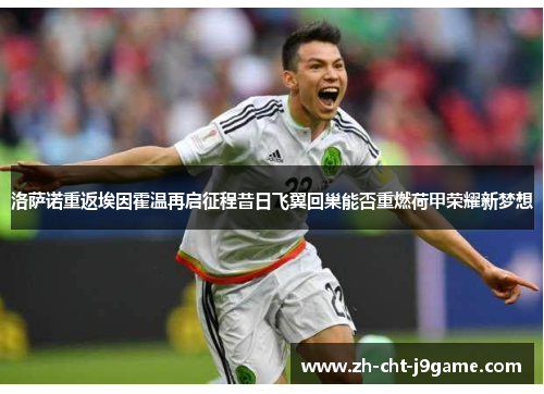 洛萨诺重返埃因霍温再启征程昔日飞翼回巢能否重燃荷甲荣耀新梦想 洛萨诺重返埃因霍温再启征程昔日飞翼回巢能否重燃荷甲荣耀新梦想