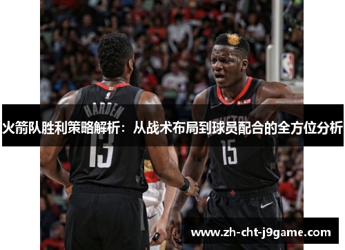 火箭队胜利策略解析:从战术布局到球员配合的全方位分析 火箭队胜利策略解析:从战术布局到球员配合的全方位分析