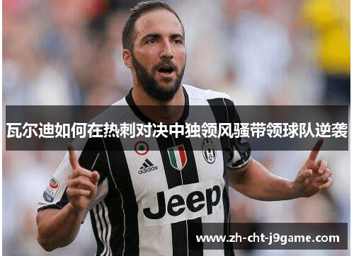 瓦尔迪如何在热刺对决中独领风骚带领球队逆袭 瓦尔迪如何在热刺对决中独领风骚带领球队逆袭