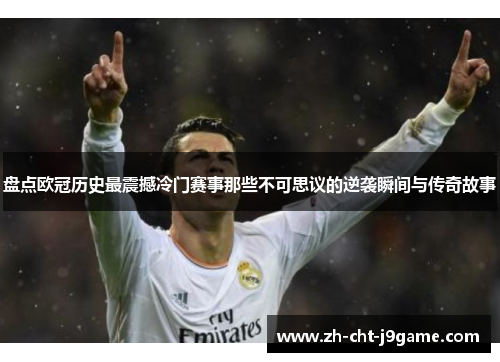盘点欧冠历史最震撼冷门赛事那些不可思议的逆袭瞬间与传奇故事