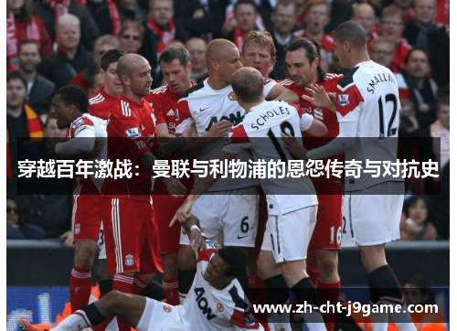 穿越百年激战：曼联与利物浦的恩怨传奇与对抗史