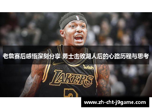 老詹赛后感悟深刻分享 勇士击败湖人后的心路历程与思考