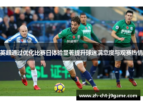 英超通过优化比赛日体验显著提升球迷满意度与观赛热情