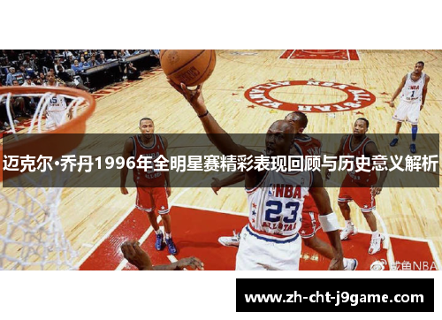 迈克尔·乔丹1996年全明星赛精彩表现回顾与历史意义解析