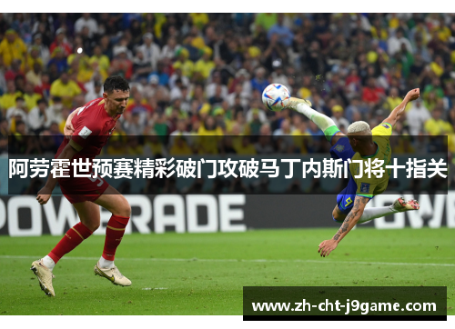 阿劳霍世预赛精彩破门攻破马丁内斯门将十指关