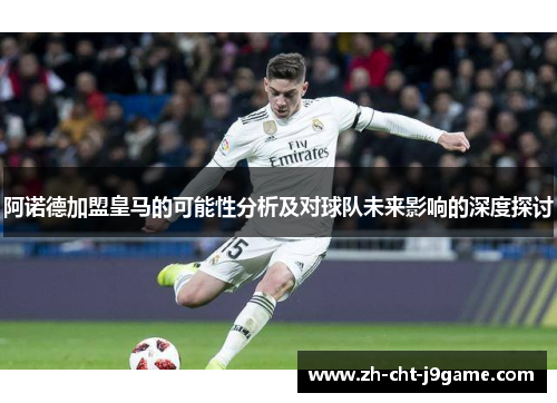 阿诺德加盟皇马的可能性分析及对球队未来影响的深度探讨 阿诺德加盟皇马的可能性分析及对球队未来影响的深度探讨