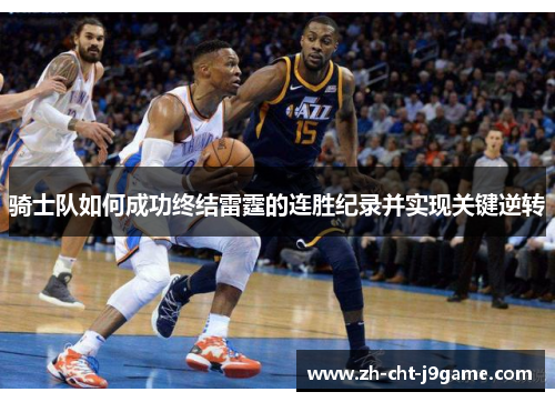 骑士队如何成功终结雷霆的连胜纪录并实现关键逆转 骑士队如何成功终结雷霆的连胜纪录并实现关键逆转