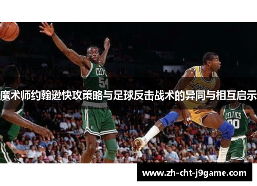 魔术师约翰逊快攻策略与足球反击战术的异同与相互启示 魔术师约翰逊快攻策略与足球反击战术的异同与相互启示