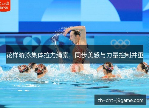 花样游泳集体拉力绳索，同步美感与力量控制并重