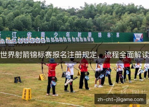 世界射箭锦标赛报名注册规定，流程全面解读