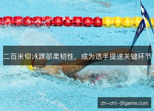 二百米仰泳踝部柔韧性，成为选手提速关键环节