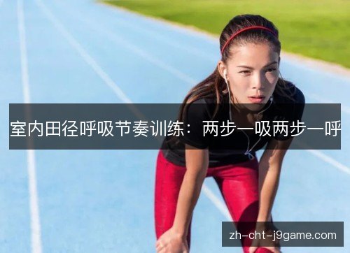 室内田径呼吸节奏训练:两步一吸两步一呼 室内田径呼吸节奏训练:两步一吸两步一呼